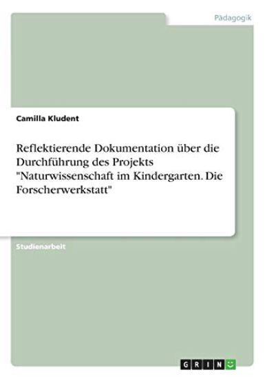 Reflektierende Dokumentation über die Durchführung des Projekts "Naturwissenschaft im Kindergarten. Die Forscherwerkstatt"
