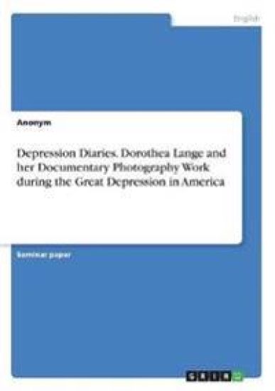 Depression Diaries. Dorothea Lange and her Documentary Photography Work during the Great Depression in America