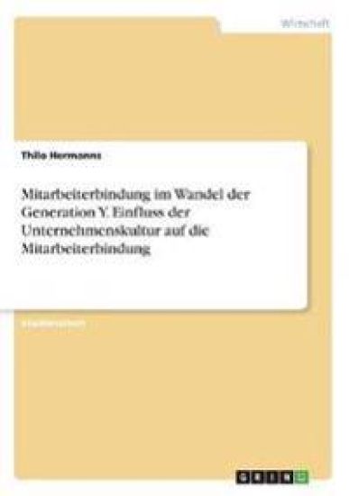 Mitarbeiterbindung im Wandel der Generation Y. Einfluss der Unternehmenskultur auf die Mitarbeiterbindung