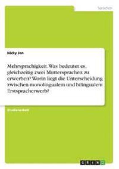 Mehrsprachigkeit. Was bedeutet es, gleichzeitig zwei Muttersprachen zu erwerben? Worin liegt die Unterscheidung zwischen monolingualem und bilingualem Erstspracherwerb?