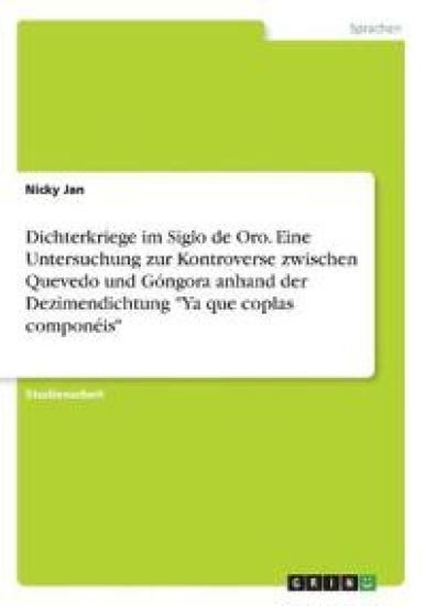 Dichterkriege im Siglo de Oro. Eine Untersuchung zur Kontroverse zwischen Quevedo und Góngora anhand der Dezimendichtung "Ya que coplas componéis"