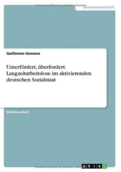 Unterfördert, überfordert. Langzeitarbeitslose im aktivierenden deutschen Sozialstaat