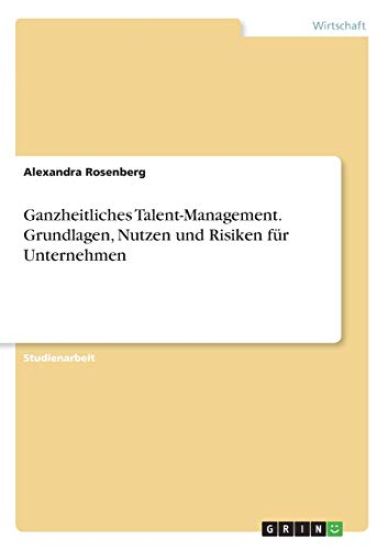 Ganzheitliches Talent-Management. Grundlagen, Nutzen und Risiken für Unternehmen