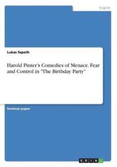 Harold Pinter's Comedies of Menace. Fear and Control in "The Birthday Party"