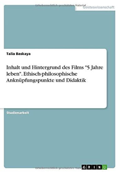 Inhalt und Hintergrund des Films "5 Jahre leben". Ethisch-philosophische Anknüpfungspunkte und Didaktik