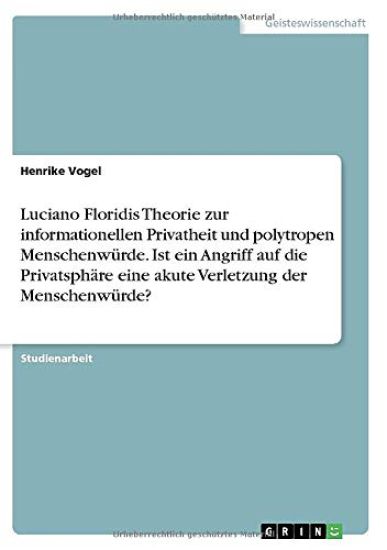 Luciano Floridis Theorie zur informationellen Privatheit und polytropen Menschenwürde. Ist ein Angriff auf die Privatsphäre eine akute Verletzung der Menschenwürde?