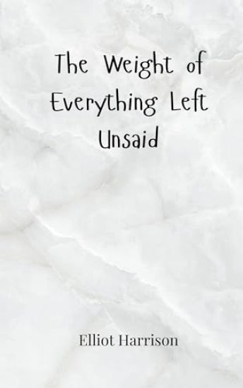 The Weight of Everything Left Unsaid