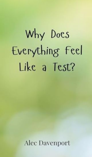Why Does Everything Feel Like a Test?