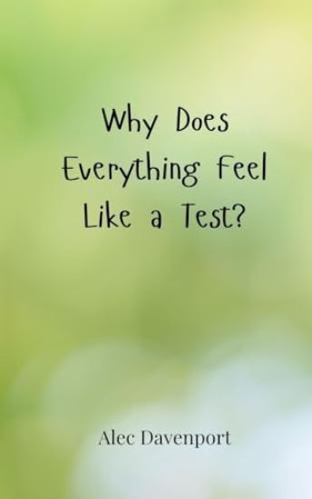 Why Does Everything Feel Like a Test?