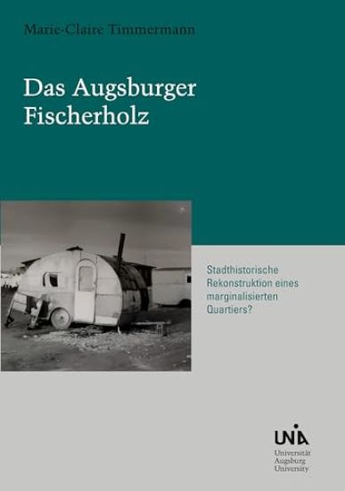 Das Augsburger Fischerholz: Stadthistorische Rekonstruktion eines marginalisierten Quartiers?