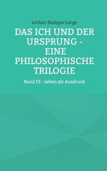 Das Ich und der Ursprung - Eine philosophische Trilogie