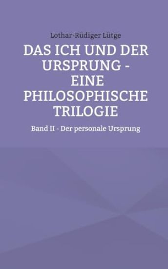 Das Ich und der Ursprung - Eine philosophische Trilogie