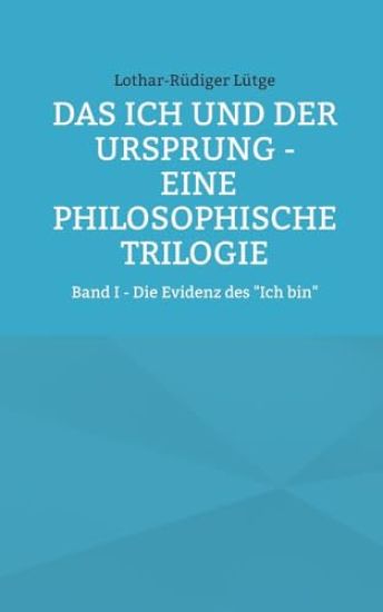 Das Ich und der Ursprung - Eine philosophische Trilogie