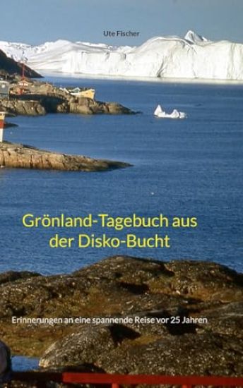 Grönland-Tagebuch aus der Disko-Bucht: Erinnerungen an eine spannende Reise vor 25 Jahren