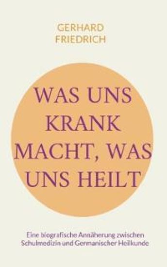 Was uns krank macht, was uns heilt: Eine biografische Annäherung zwischen Schulmedizin und Germanischer Heilkunde