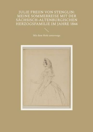 Julie Freiin von Stenglin: Meine Sommerreise mit der herzoglich-altenburgischen Herzogsfamilie im Jahre 1844: Mit dem Hofe unterwegs