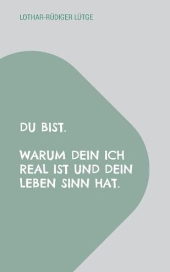 Du bist. Warum dein Ich real ist und dein Leben Sinn hat.