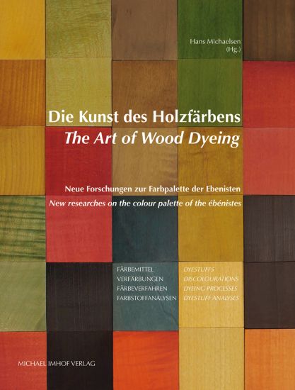 Die Kunst Des Holzfärbens / The Art of Wood Dyeing: Neue Forschungen Zur Farbpalette Der Ebenisten / New Researches on the Colour Palette of the Ébéni