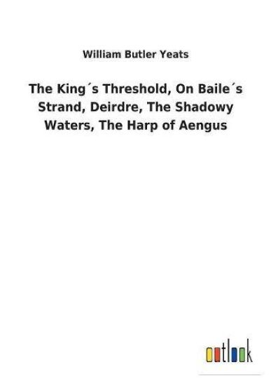 The King´s Threshold, On Baile´s Strand, Deirdre, The Shadowy Waters, The Harp of Aengus