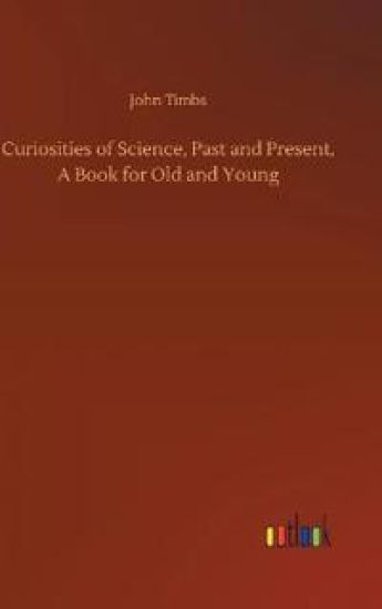 Curiosities of Science, Past and Present, A Book for Old and Young