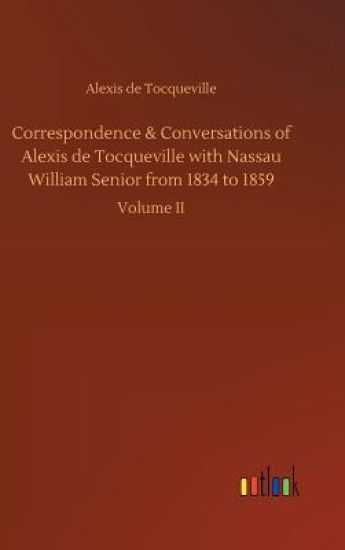 Correspondence & Conversations of Alexis de Tocqueville with Nassau William Senior from 1834 to 1859