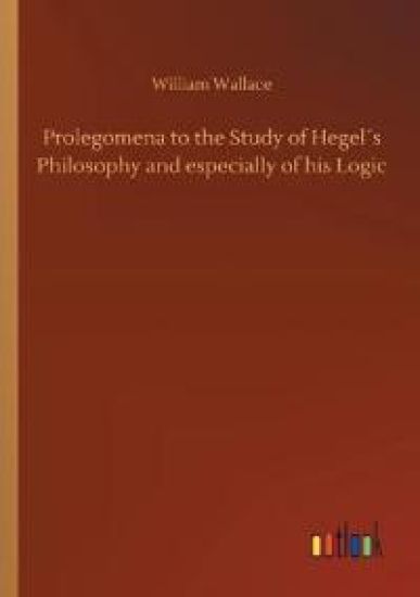 Prolegomena to the Study of Hegel´s Philosophy and especially of his Logic