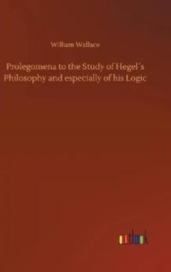 Prolegomena to the Study of Hegel´s Philosophy and especially of his Logic
