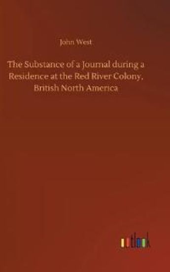 The Substance of a Journal during a Residence at the Red River Colony, British North America
