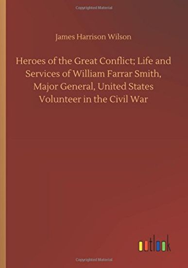 Heroes of the Great Conflict; Life and Services of William Farrar Smith, Major General, United States Volunteer in the Civil War
