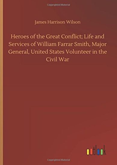 Heroes of the Great Conflict; Life and Services of William Farrar Smith, Major General, United States Volunteer in the Civil War