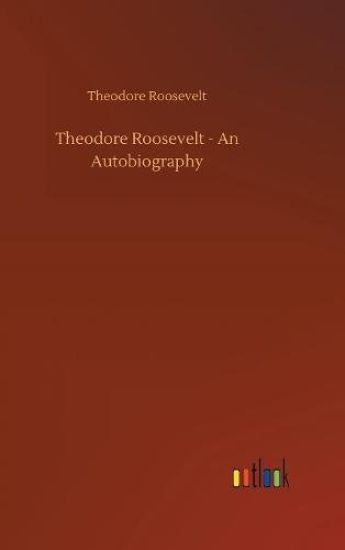 Theodore Roosevelt - An Autobiography