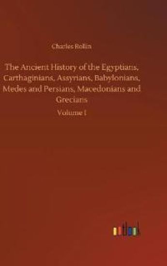 The Ancient History of the Egyptians, Carthaginians, Assyrians, Babylonians, Medes and Persians, Macedonians and Grecians