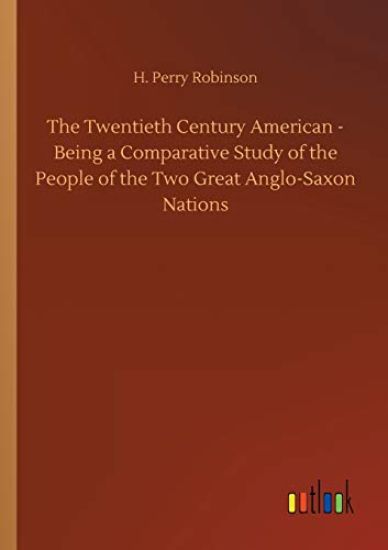 The Twentieth Century American - Being a Comparative Study of the People of the Two Great Anglo-Saxon Nations