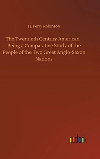 The Twentieth Century American - Being a Comparative Study of the People of the Two Great Anglo-Saxon Nations