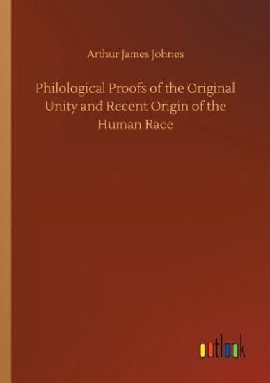 Philological Proofs of the Original Unity and Recent Origin of the Human Race
