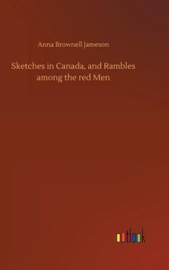 Sketches in Canada, and Rambles among the red Men