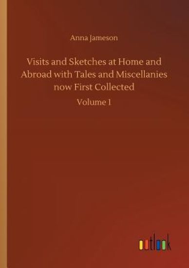 Visits and Sketches at Home and Abroad with Tales and Miscellanies now First Collected
