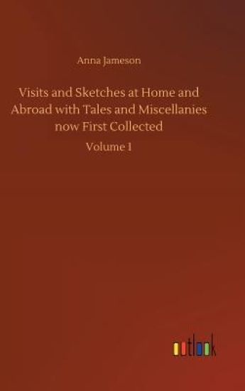 Visits and Sketches at Home and Abroad with Tales and Miscellanies now First Collected