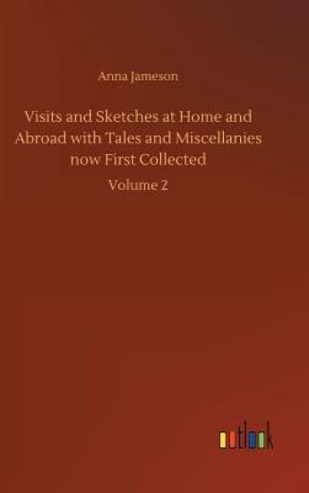 Visits and Sketches at Home and Abroad with Tales and Miscellanies now First Collected