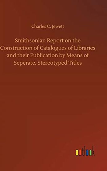 Smithsonian Report on the Construction of Catalogues of Libraries and their Publication by Means of Seperate, Stereotyped Titles