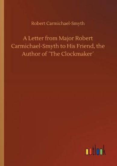 A Letter from Major Robert Carmichael-Smyth to His Friend, the Author of ´The Clockmaker´