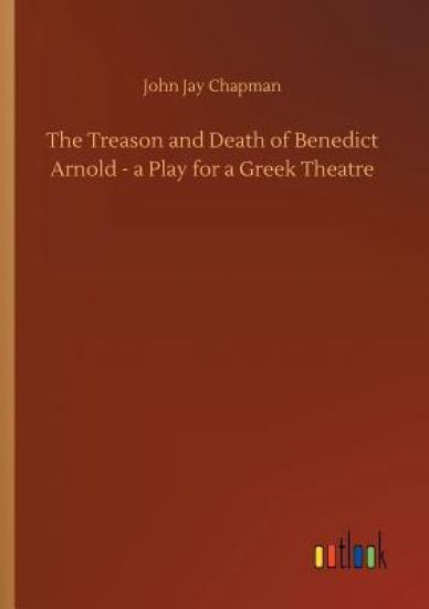 The Treason and Death of Benedict Arnold - a Play for a Greek Theatre