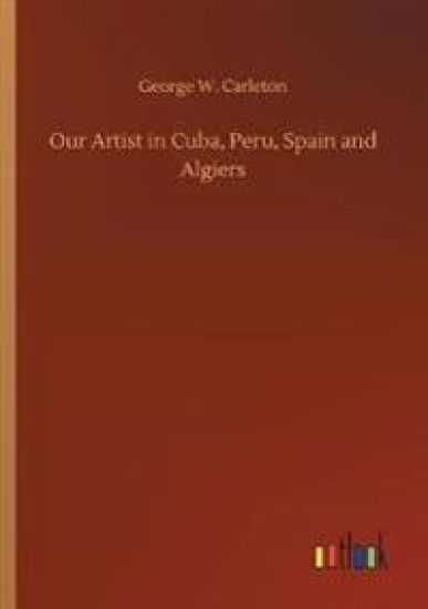 Our Artist in Cuba, Peru, Spain and Algiers