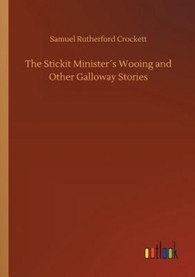 The Stickit Minister´s Wooing and Other Galloway Stories