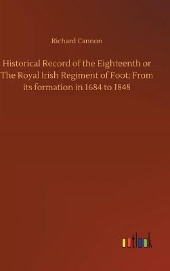 Historical Record of the Eighteenth or The Royal Irish Regiment of Foot