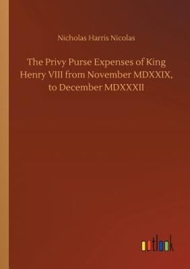 The Privy Purse Expenses of King Henry VIII from November MDXXIX, to December MDXXXII