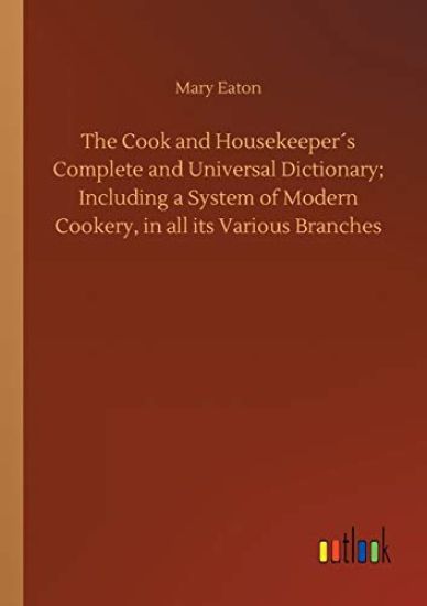 The Cook and Housekeeper´s Complete and Universal Dictionary; Including a System of Modern Cookery, in all its Various Branches