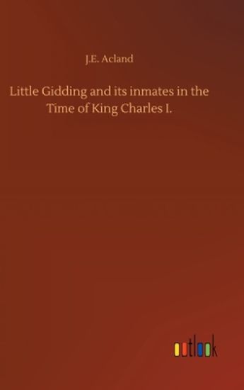 Little Gidding and its inmates in the Time of King Charles I.