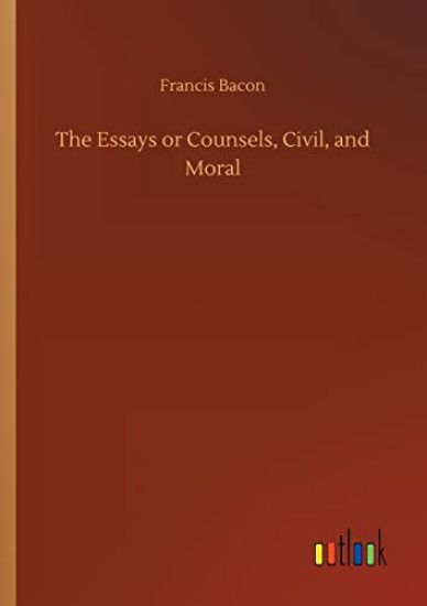 The Essays or Counsels, Civil, and Moral