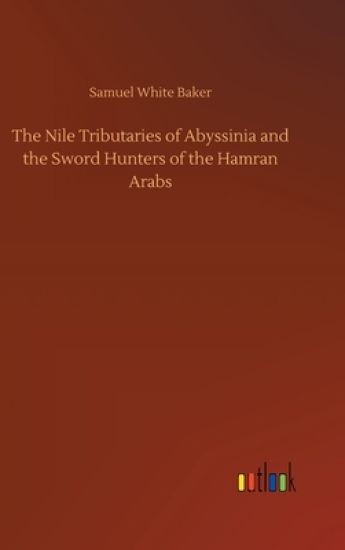 The Nile Tributaries of Abyssinia and the Sword Hunters of the Hamran Arabs